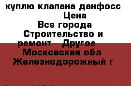 куплю клапана данфосс MSV-BD MSV F2  › Цена ­ 50 000 - Все города Строительство и ремонт » Другое   . Московская обл.,Железнодорожный г.